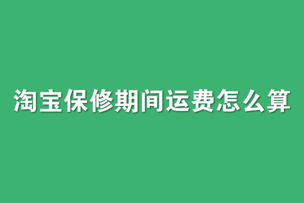 淘寶保修期間運(yùn)費(fèi)怎么算